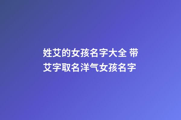 姓艾的女孩名字大全 带艾字取名洋气女孩名字